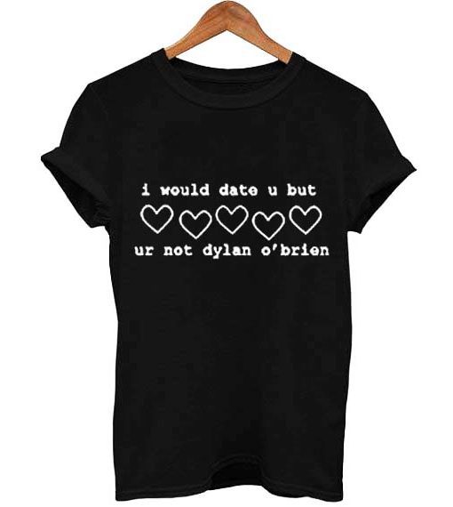 i would date u but ur not dylan o'brien T Shirt