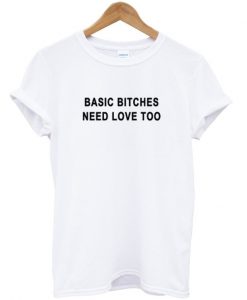 Basic Bitches Need Love Too Tshirt