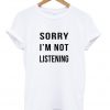 Sorry I'm not listening Tshirt