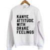 kanye attitude drake feelings Sweatshirt