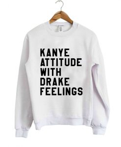 kanye attitude drake feelings Sweatshirt