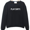 Play dirty sweatshirt