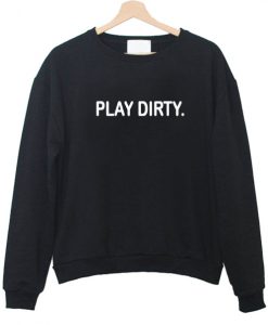 Play dirty sweatshirt