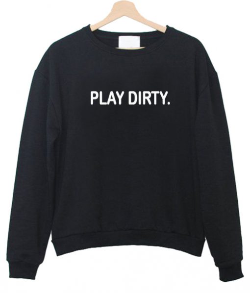 Play dirty sweatshirt