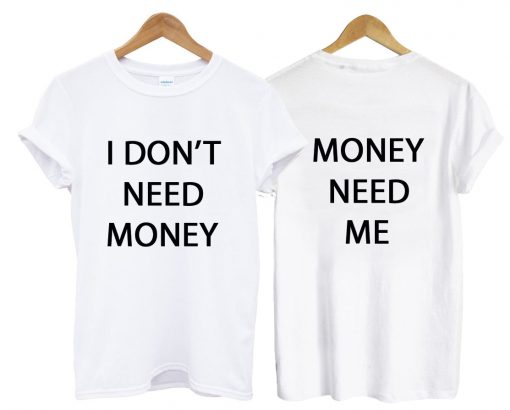 I Don't Need Money Tshirt