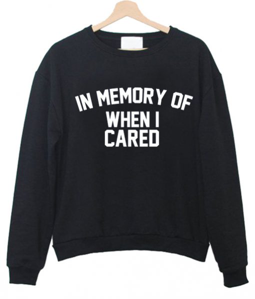 In memory of when I cared sweatshirt