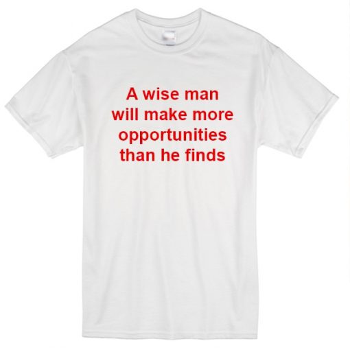 A wise man make more opportunities t-shirt