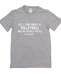 All I care about is volleyball and like maybe 3 people and food t-shirt
