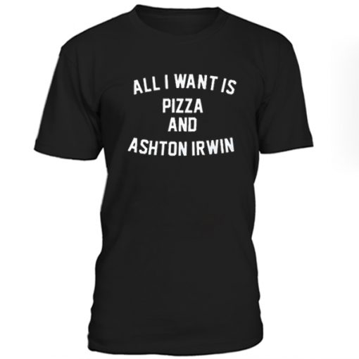 All I want is pizza and Aston Irwin T-Shirt