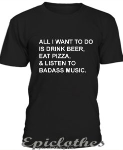 All I want to do is drink beer eat pizza t-shirt