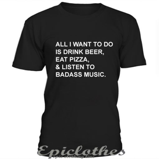 All I want to do is drink beer eat pizza t-shirt