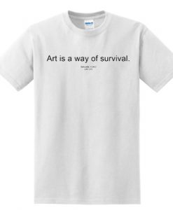 Art Is a Way Of Survival T Shirt