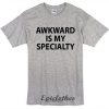 Awkward is my specialty t-shirt
