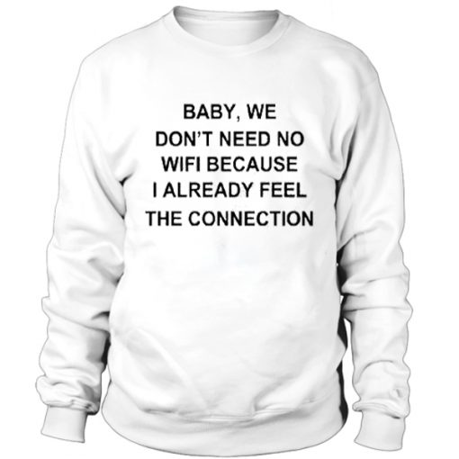 Baby we don't need no wifi sweatshirt