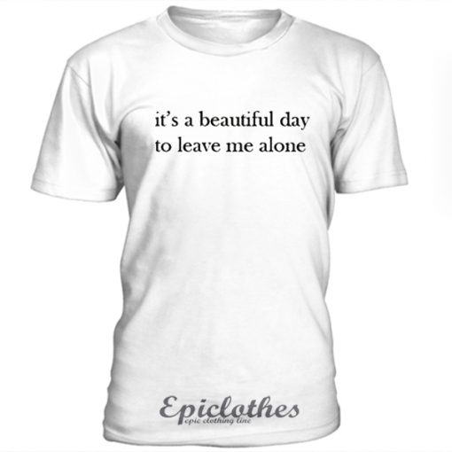 Beautiful day to leave me alone t-shirt