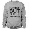 Broke but still shopping Sweatshirt