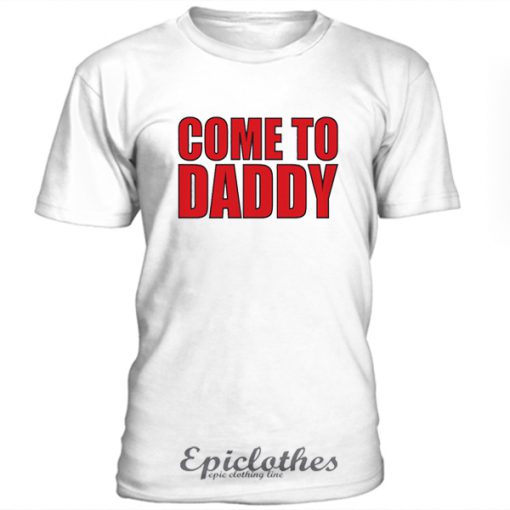 Come to daddy t-shirt