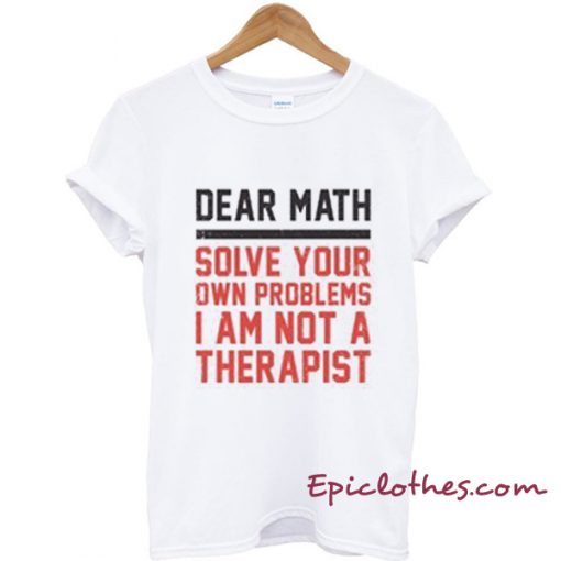 Dear Math Solve your own problems T-shirt