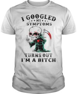 I Googled My Symptoms Turns Out I'm a Bitch T-shirt