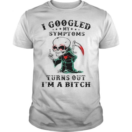 I Googled My Symptoms Turns Out I'm a Bitch T-shirt