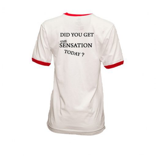 Did You Get The Sensation Today T-shirt