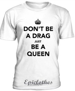 Don't be a drag just be a queen t-shirt