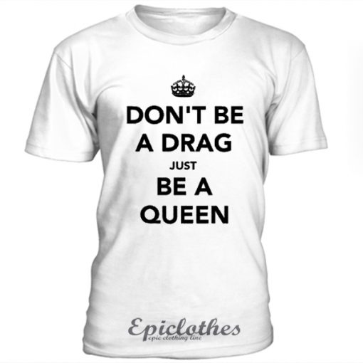 Don't be a drag just be a queen t-shirt