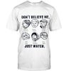 Don't believe me just watch T-shirt