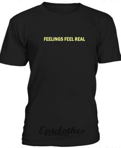 Feelings feel real t-shirt