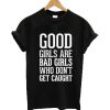 Good girls are bad girls who don't get caught t-shirt