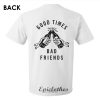 Good times bad friends t-shirt