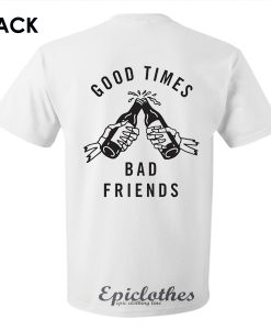 Good times bad friends t-shirt