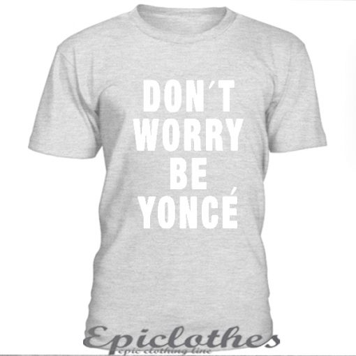 Grey Don't worry be yonce t-shirt