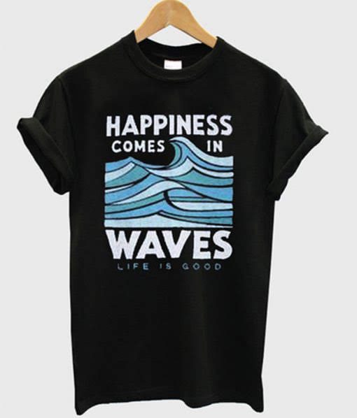 Happiness comes in waves t-shirt