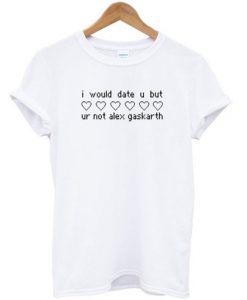 I Would Date U But Ur Not Alex Gaskarth T-shirt