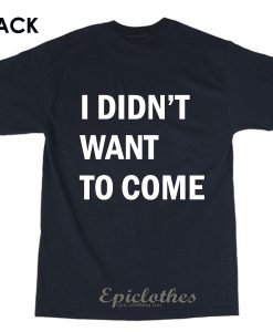 I didn't want to come t-shirt
