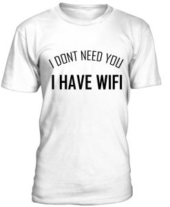 I don't need you I have wifi T-shirt