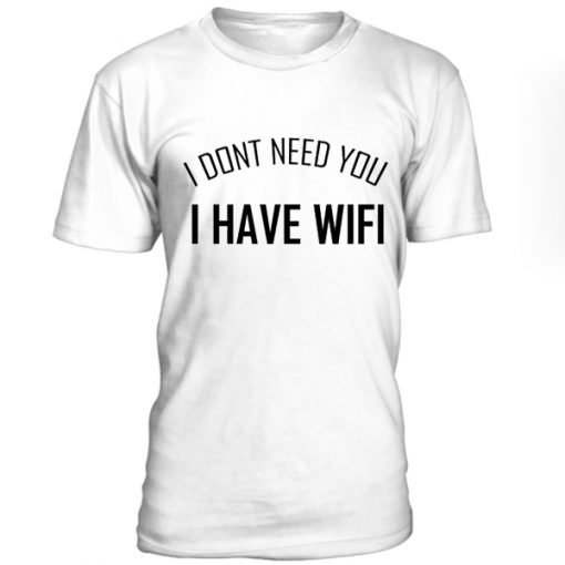 I don't need you I have wifi T-shirt