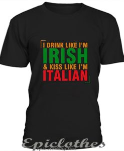 I drink like I'm Irish & kiss like I'm Italian t-shirt