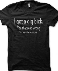 I got a dig bick t-shirt