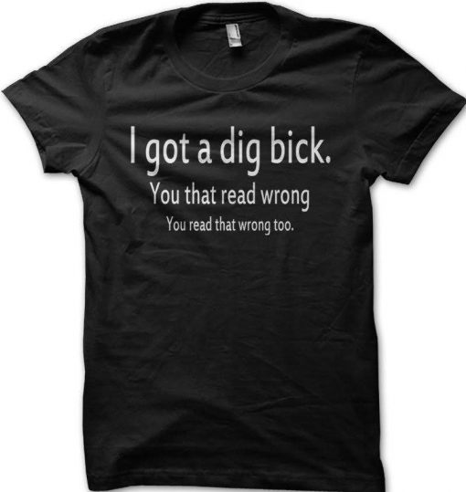 I got a dig bick t-shirt