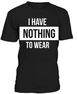 I have nothing to wear graphic T-shirt