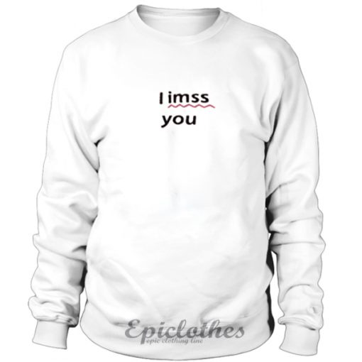 I imss you I miss you sweatshirt