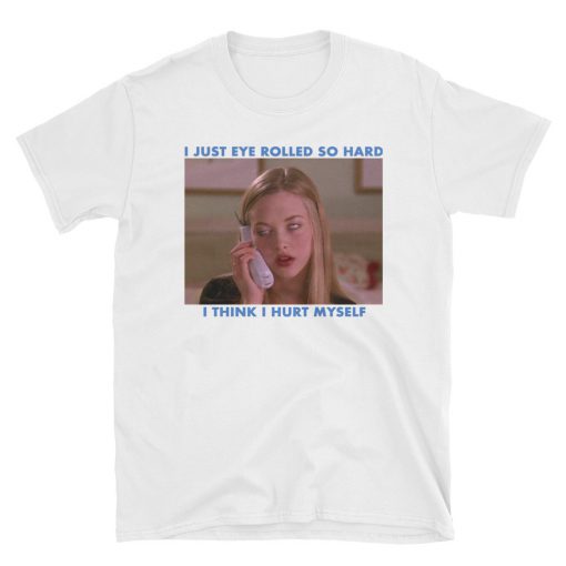 I just eye rolled so hard I think I hurt myself t-shirt