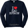 I love Zac Efron Sweatshirt