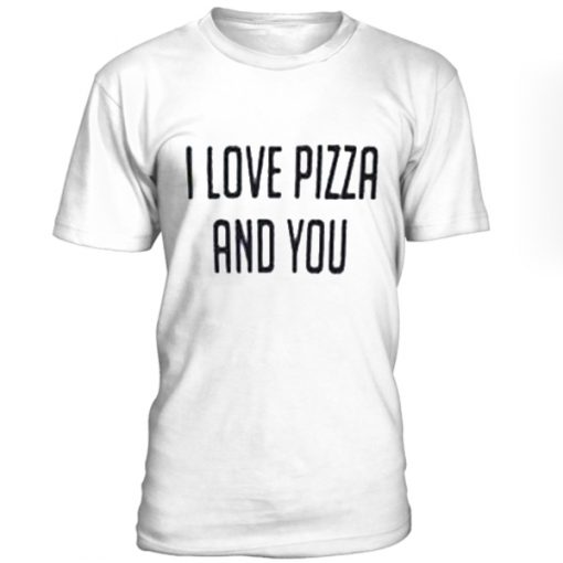 I lovepizza and you T-shirt