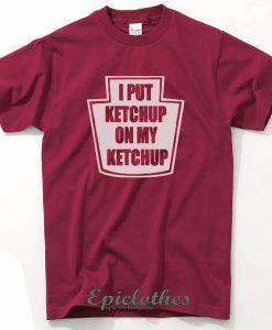 I put ketchup on my ketchup t-shirt