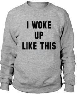 I woke up like this sweatshirt