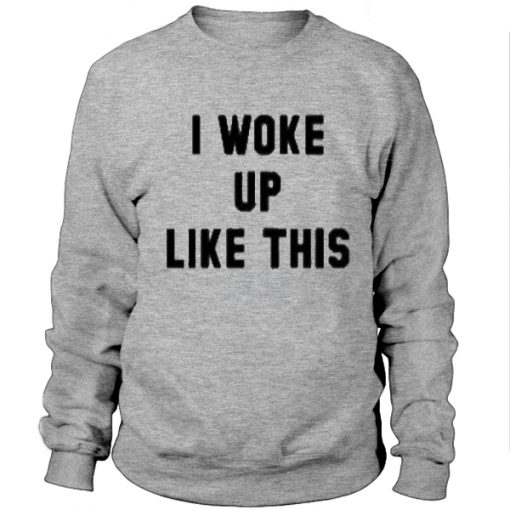 I woke up like this sweatshirt