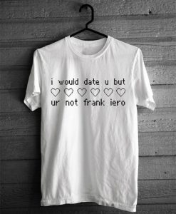 I would date u but ur not frank iero T-shirt